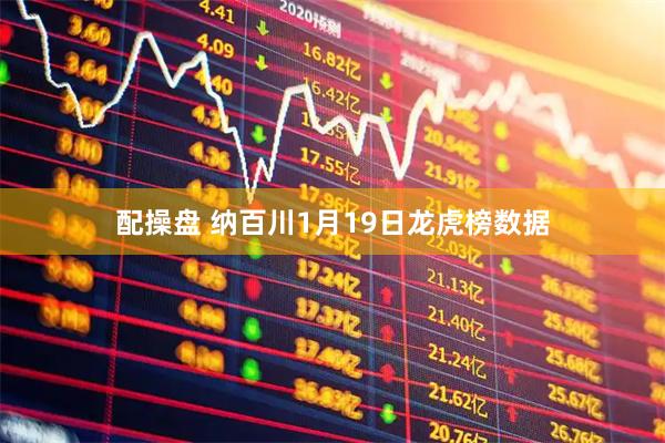 配操盘 纳百川1月19日龙虎榜数据