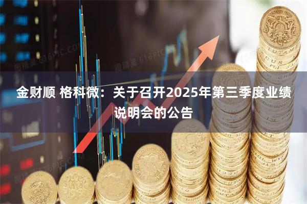 金财顺 格科微：关于召开2025年第三季度业绩说明会的公告