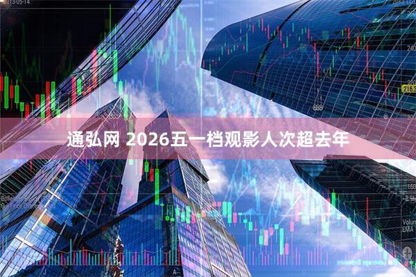 通弘网 2026五一档观影人次超去年