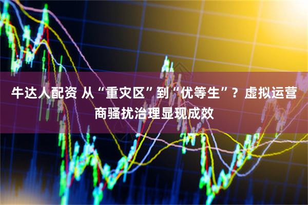 牛达人配资 从“重灾区”到“优等生”？虚拟运营商骚扰治理显现成效