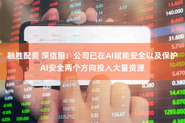 融胜配资 深信服：公司已在AI赋能安全以及保护AI安全两个方向投入大量资源